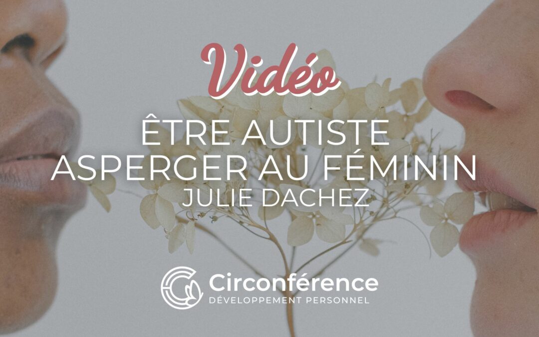 Etre autiste asperger au féminin – Vidéo de Julie Dachez